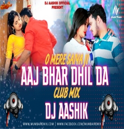 O Mere Saiya Ji X Aaj Bhar Dhil Da Club Mix Dj Aashik